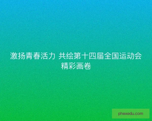 激扬青春活力 共绘第十四届全国运动会精彩画卷