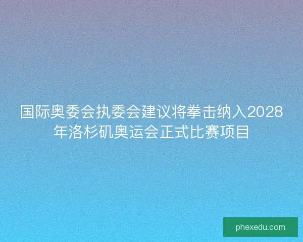 国际奥委会执委会建议将拳击纳入2028年洛杉矶奥运会正式比赛项目