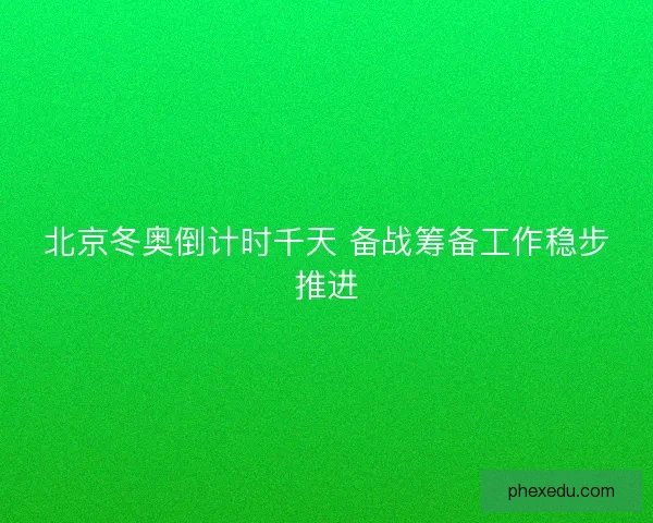 北京冬奥倒计时千天 备战筹备工作稳步推进